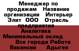 Менеджер по продажам › Название организации ­ Интерьер-Элит, ООО › Отрасль предприятия ­ Аналитика › Минимальный оклад ­ 35 000 - Все города Работа » Вакансии   . Адыгея респ.,Адыгейск г.